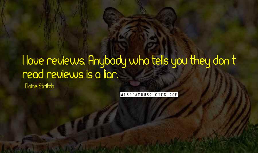 Elaine Stritch Quotes: I love reviews. Anybody who tells you they don't read reviews is a liar.