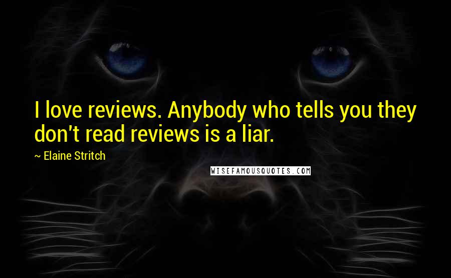 Elaine Stritch Quotes: I love reviews. Anybody who tells you they don't read reviews is a liar.