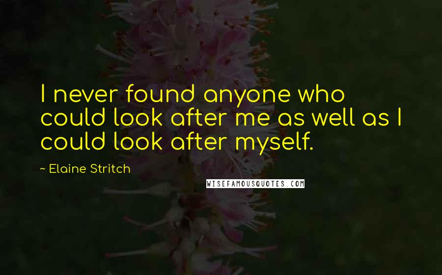 Elaine Stritch Quotes: I never found anyone who could look after me as well as I could look after myself.