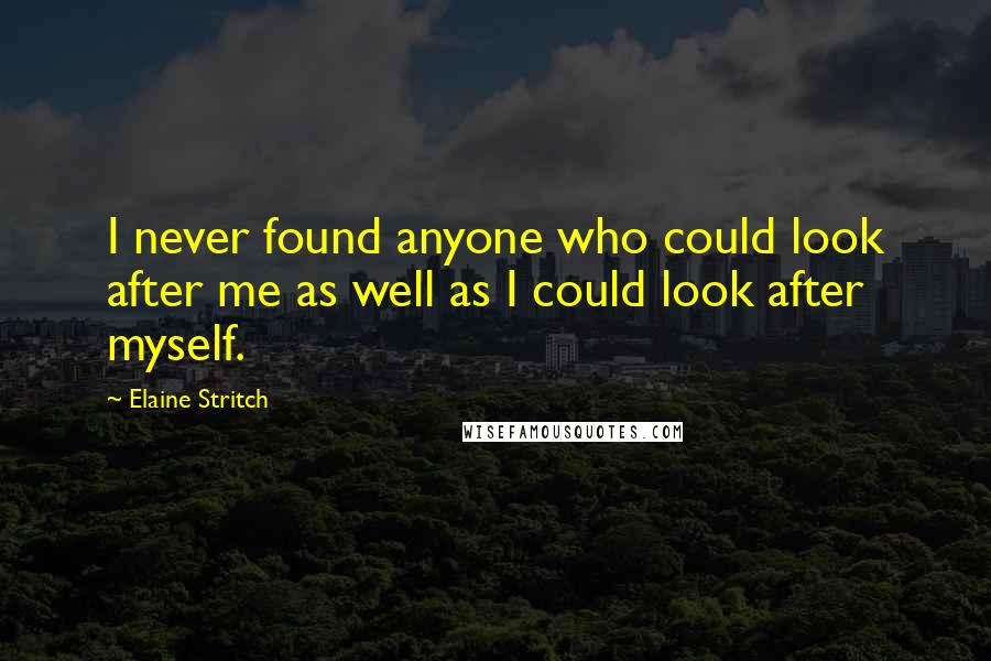 Elaine Stritch Quotes: I never found anyone who could look after me as well as I could look after myself.