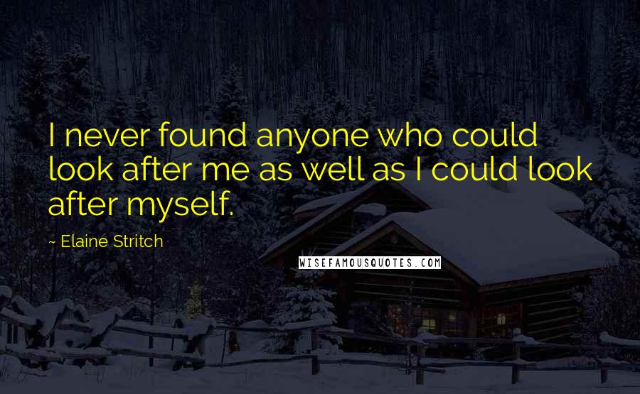 Elaine Stritch Quotes: I never found anyone who could look after me as well as I could look after myself.