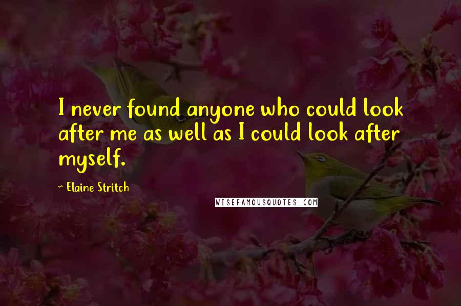 Elaine Stritch Quotes: I never found anyone who could look after me as well as I could look after myself.