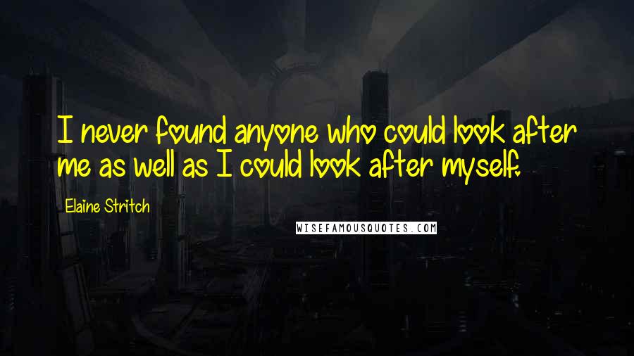 Elaine Stritch Quotes: I never found anyone who could look after me as well as I could look after myself.