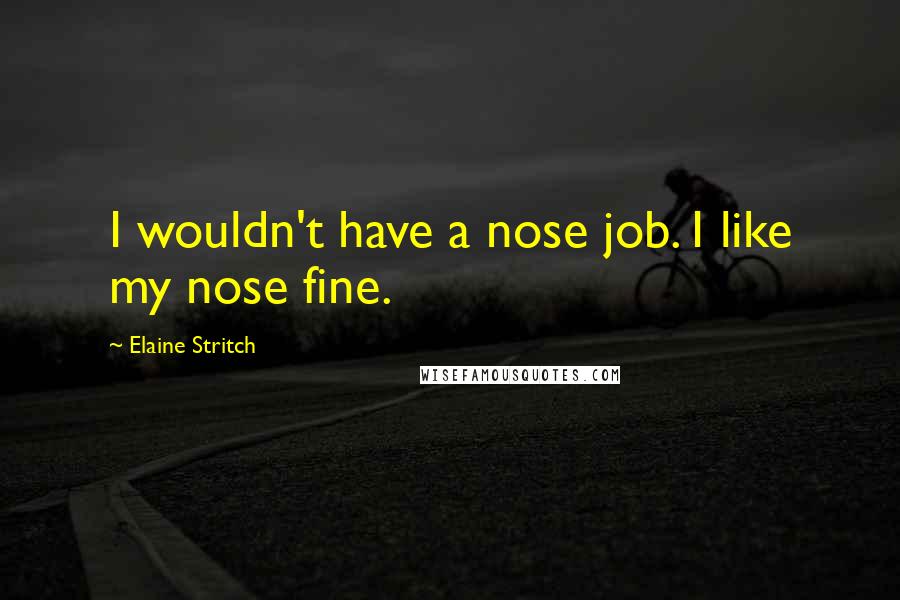 Elaine Stritch Quotes: I wouldn't have a nose job. I like my nose fine.