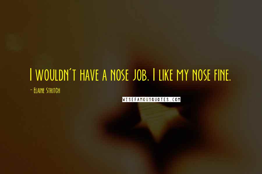 Elaine Stritch Quotes: I wouldn't have a nose job. I like my nose fine.