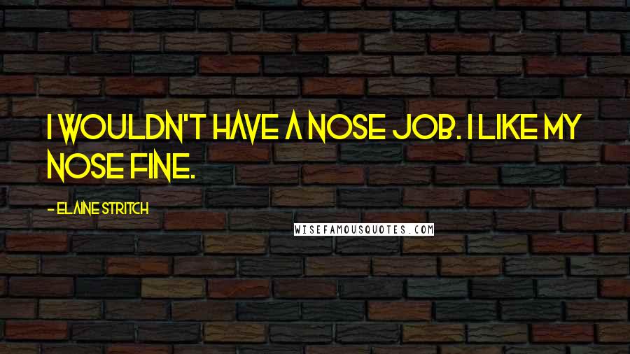 Elaine Stritch Quotes: I wouldn't have a nose job. I like my nose fine.