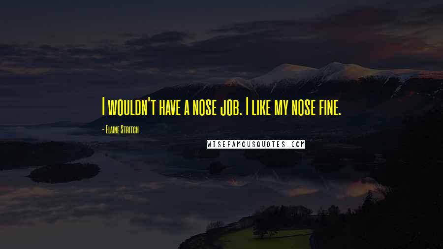 Elaine Stritch Quotes: I wouldn't have a nose job. I like my nose fine.