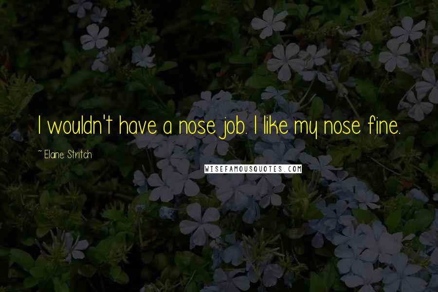 Elaine Stritch Quotes: I wouldn't have a nose job. I like my nose fine.