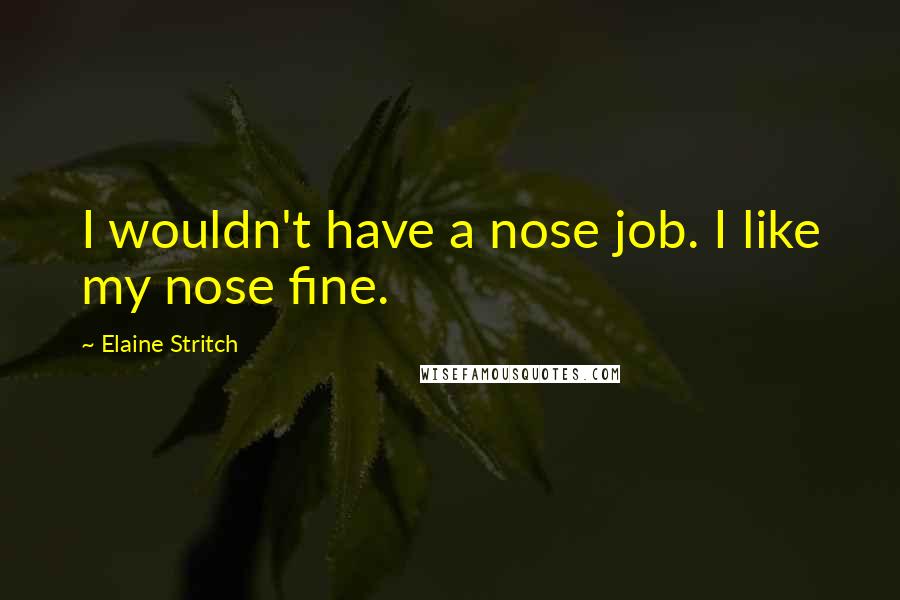 Elaine Stritch Quotes: I wouldn't have a nose job. I like my nose fine.