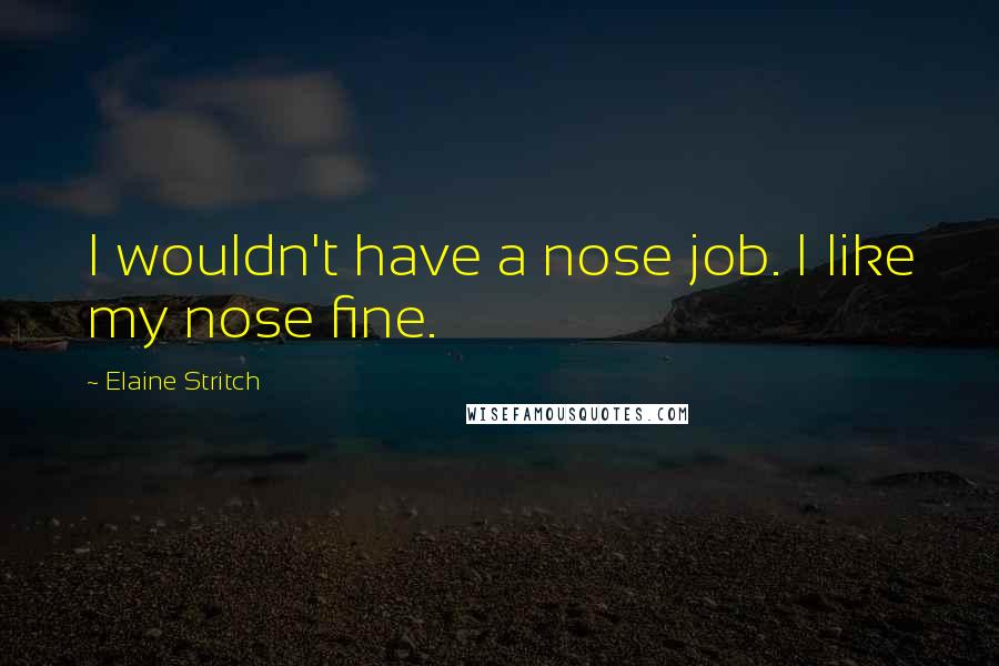 Elaine Stritch Quotes: I wouldn't have a nose job. I like my nose fine.