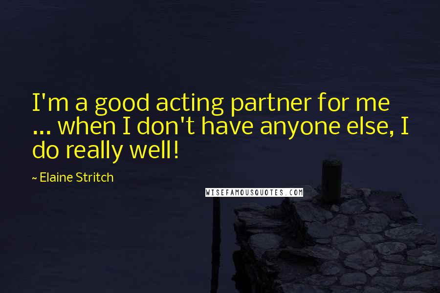 Elaine Stritch Quotes: I'm a good acting partner for me ... when I don't have anyone else, I do really well!