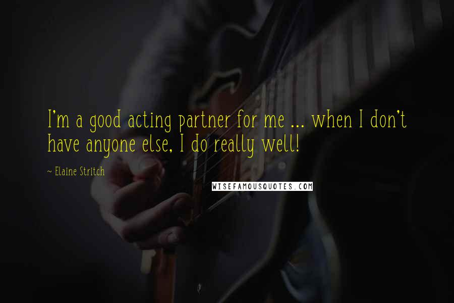 Elaine Stritch Quotes: I'm a good acting partner for me ... when I don't have anyone else, I do really well!