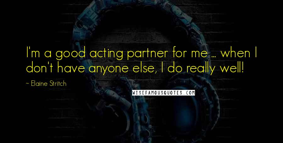 Elaine Stritch Quotes: I'm a good acting partner for me ... when I don't have anyone else, I do really well!