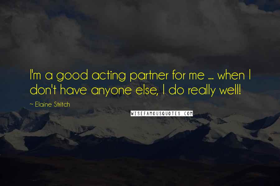 Elaine Stritch Quotes: I'm a good acting partner for me ... when I don't have anyone else, I do really well!