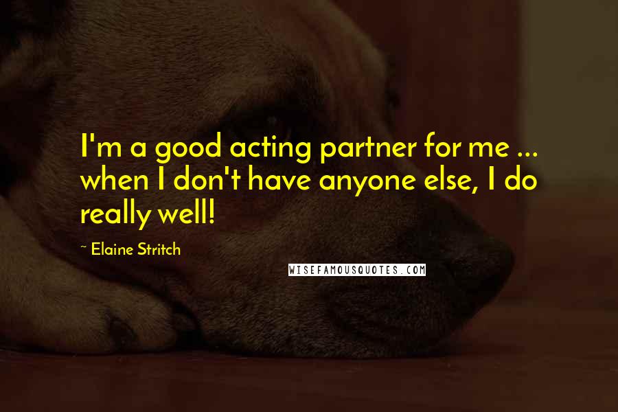 Elaine Stritch Quotes: I'm a good acting partner for me ... when I don't have anyone else, I do really well!