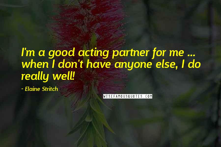 Elaine Stritch Quotes: I'm a good acting partner for me ... when I don't have anyone else, I do really well!