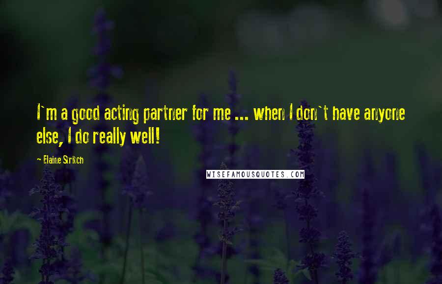 Elaine Stritch Quotes: I'm a good acting partner for me ... when I don't have anyone else, I do really well!