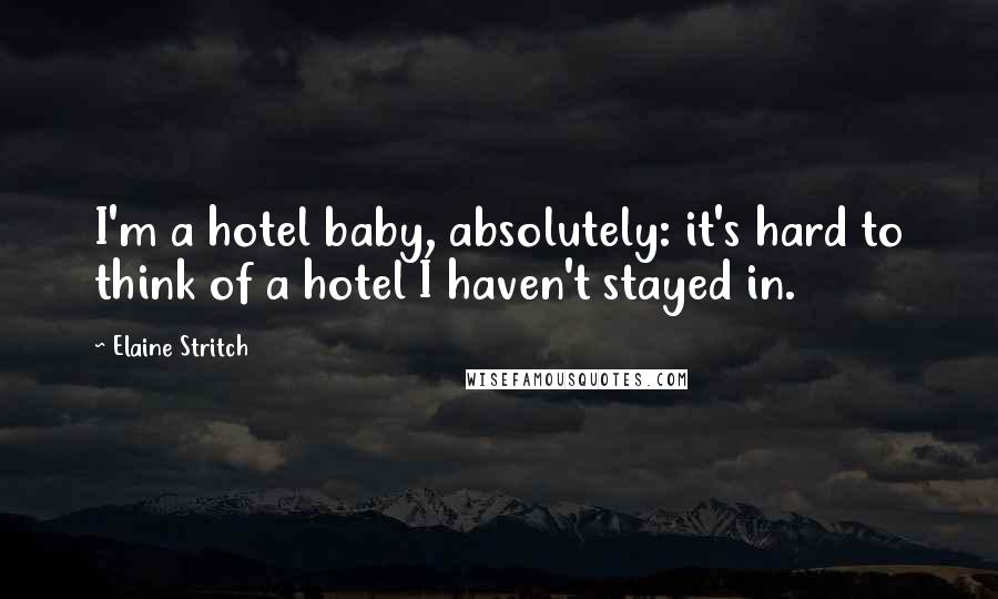 Elaine Stritch Quotes: I'm a hotel baby, absolutely: it's hard to think of a hotel I haven't stayed in.