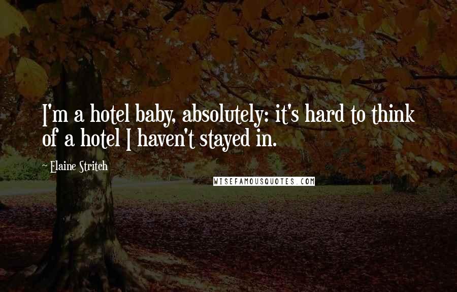 Elaine Stritch Quotes: I'm a hotel baby, absolutely: it's hard to think of a hotel I haven't stayed in.