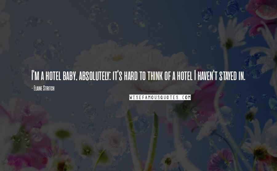 Elaine Stritch Quotes: I'm a hotel baby, absolutely: it's hard to think of a hotel I haven't stayed in.