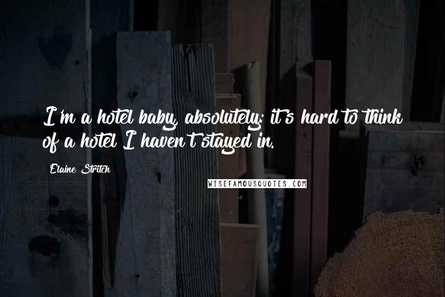 Elaine Stritch Quotes: I'm a hotel baby, absolutely: it's hard to think of a hotel I haven't stayed in.