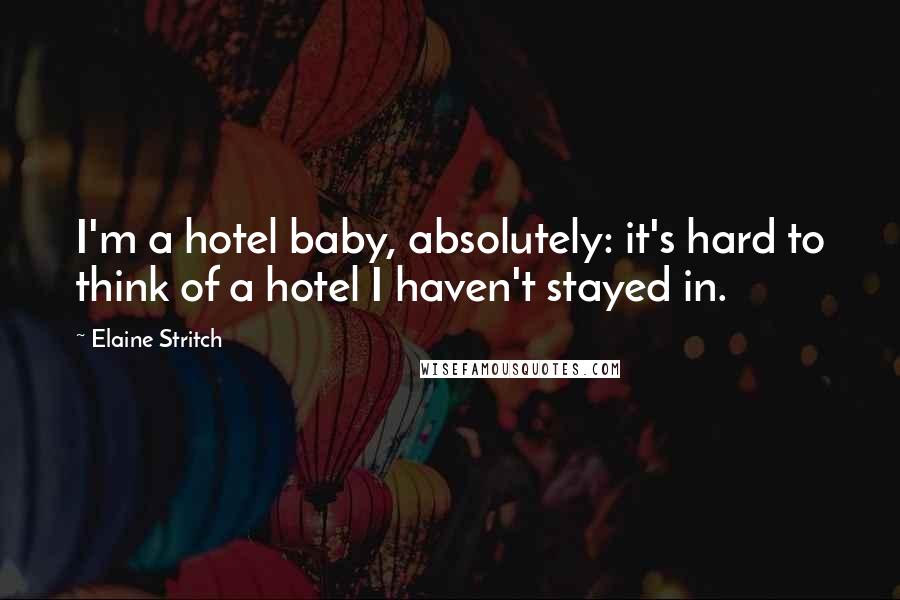 Elaine Stritch Quotes: I'm a hotel baby, absolutely: it's hard to think of a hotel I haven't stayed in.