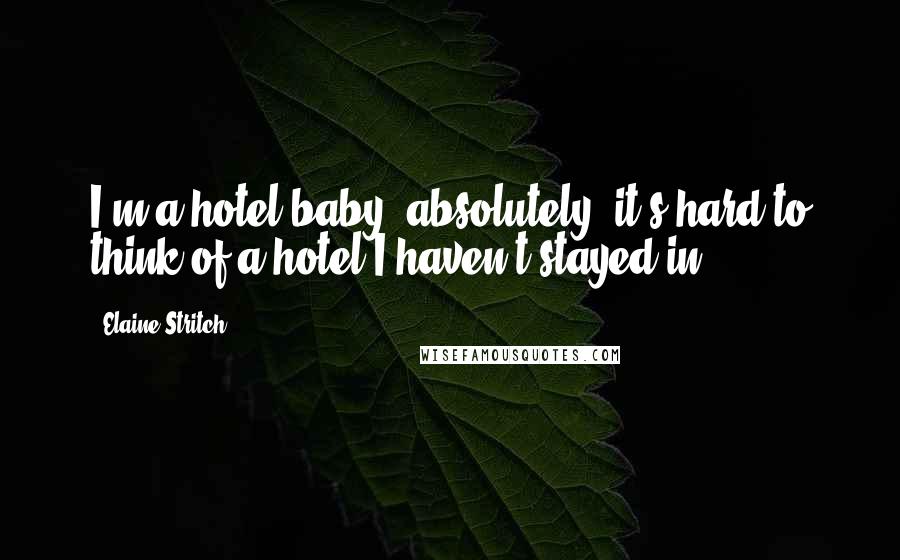 Elaine Stritch Quotes: I'm a hotel baby, absolutely: it's hard to think of a hotel I haven't stayed in.