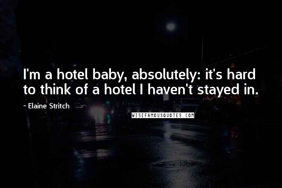 Elaine Stritch Quotes: I'm a hotel baby, absolutely: it's hard to think of a hotel I haven't stayed in.