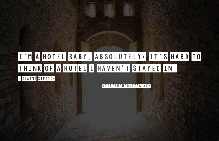 Elaine Stritch Quotes: I'm a hotel baby, absolutely: it's hard to think of a hotel I haven't stayed in.