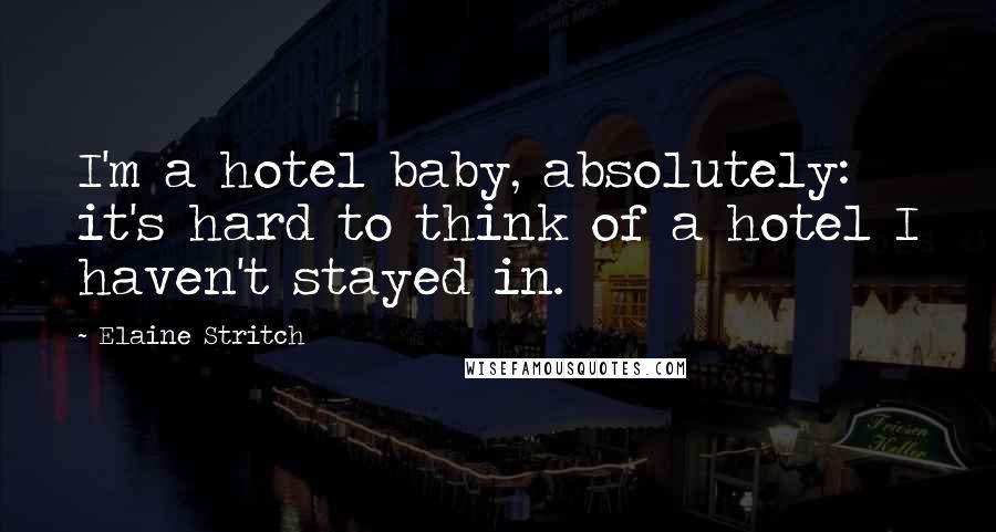 Elaine Stritch Quotes: I'm a hotel baby, absolutely: it's hard to think of a hotel I haven't stayed in.