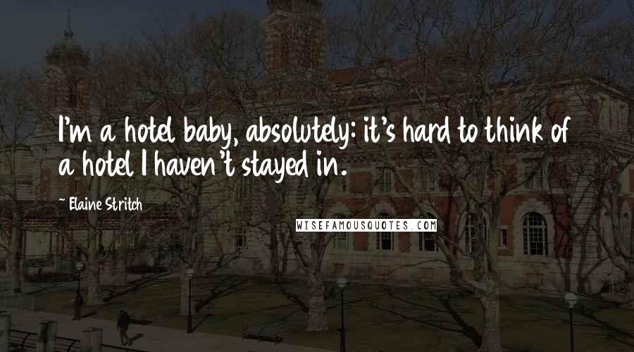 Elaine Stritch Quotes: I'm a hotel baby, absolutely: it's hard to think of a hotel I haven't stayed in.