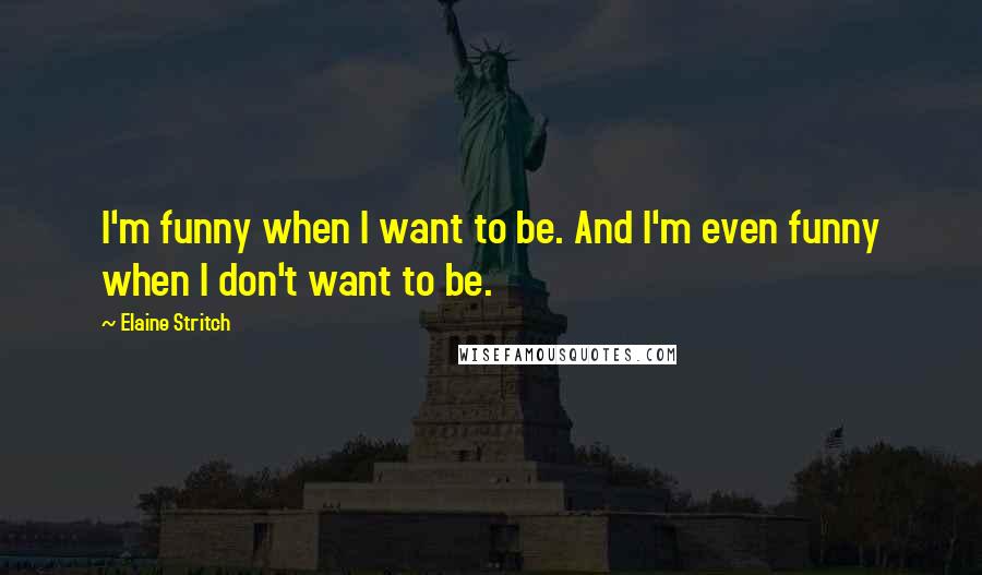 Elaine Stritch Quotes: I'm funny when I want to be. And I'm even funny when I don't want to be.