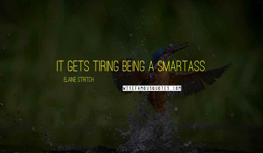 Elaine Stritch Quotes: It gets tiring being a smartass.