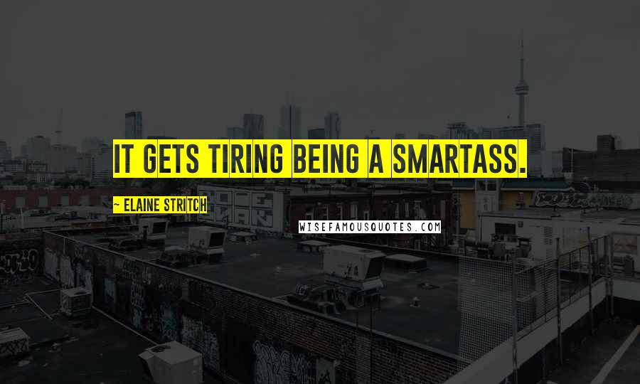 Elaine Stritch Quotes: It gets tiring being a smartass.