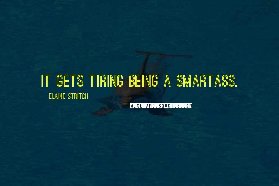 Elaine Stritch Quotes: It gets tiring being a smartass.