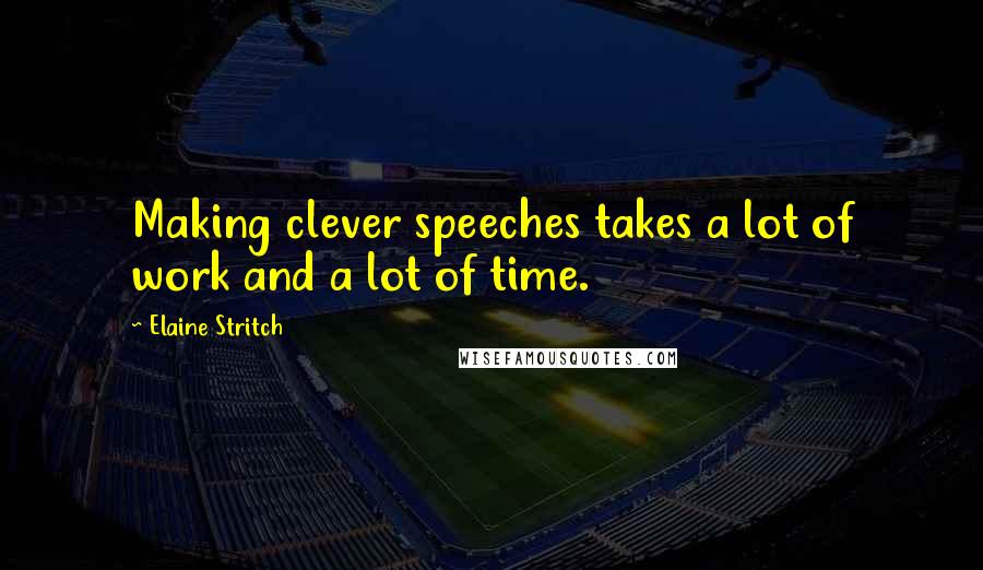 Elaine Stritch Quotes: Making clever speeches takes a lot of work and a lot of time.