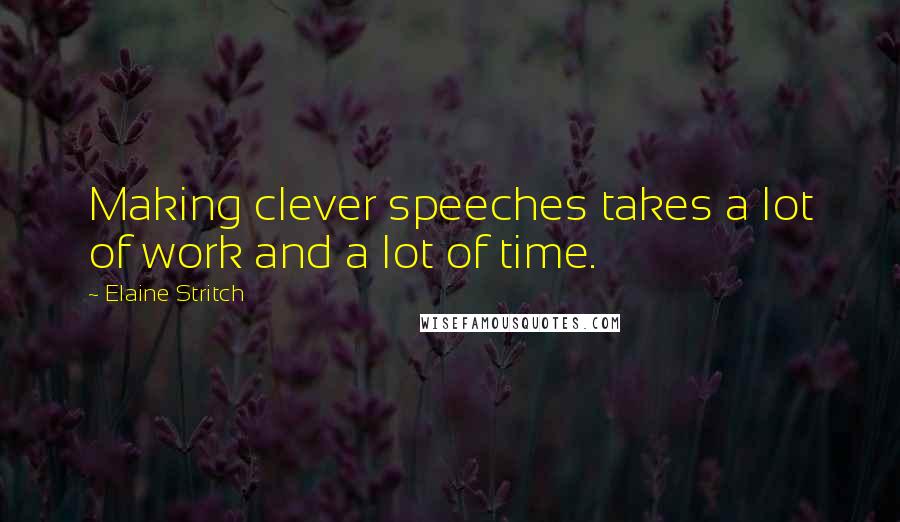 Elaine Stritch Quotes: Making clever speeches takes a lot of work and a lot of time.