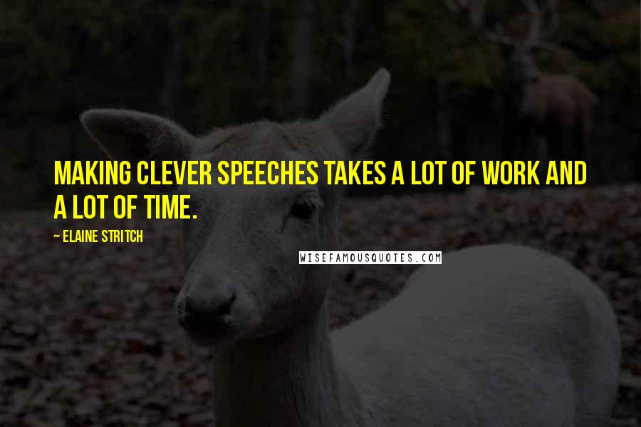 Elaine Stritch Quotes: Making clever speeches takes a lot of work and a lot of time.