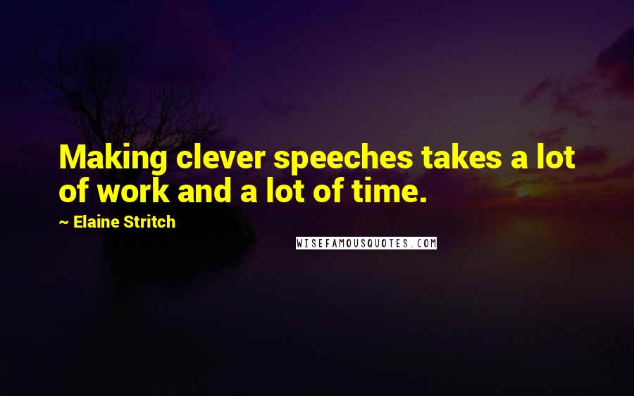 Elaine Stritch Quotes: Making clever speeches takes a lot of work and a lot of time.