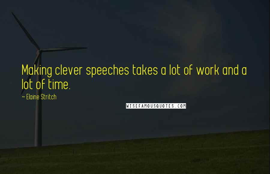 Elaine Stritch Quotes: Making clever speeches takes a lot of work and a lot of time.