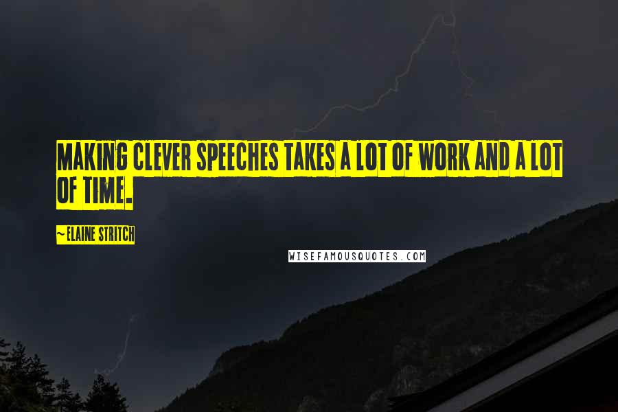 Elaine Stritch Quotes: Making clever speeches takes a lot of work and a lot of time.
