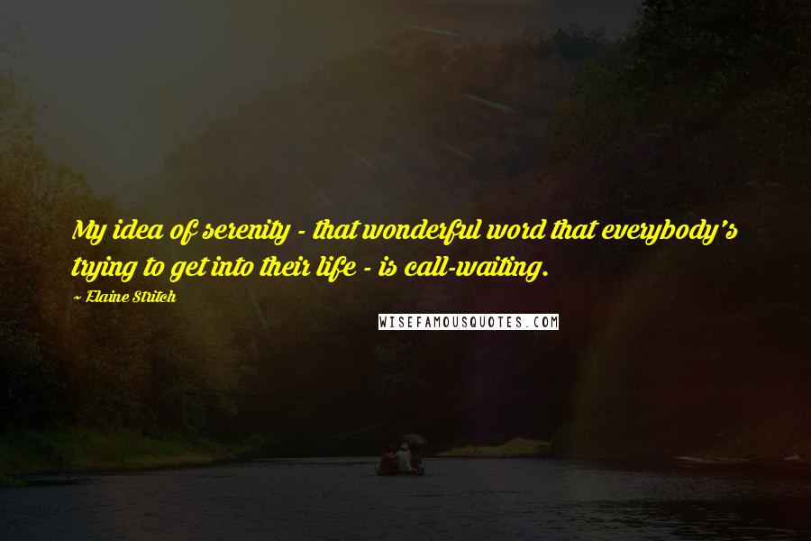 Elaine Stritch Quotes: My idea of serenity - that wonderful word that everybody's trying to get into their life - is call-waiting.