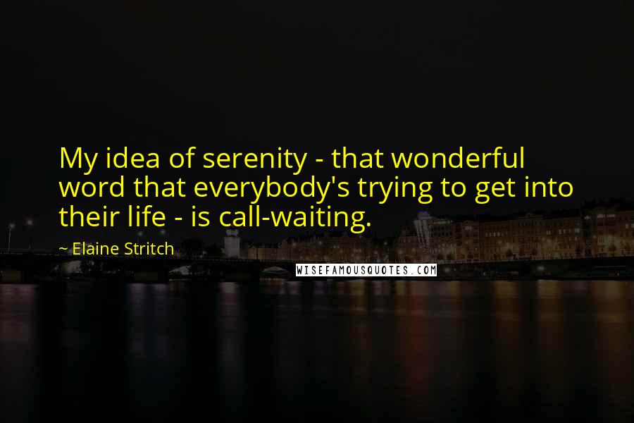 Elaine Stritch Quotes: My idea of serenity - that wonderful word that everybody's trying to get into their life - is call-waiting.