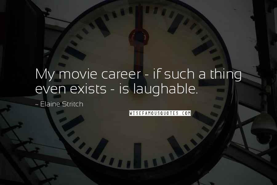 Elaine Stritch Quotes: My movie career - if such a thing even exists - is laughable.