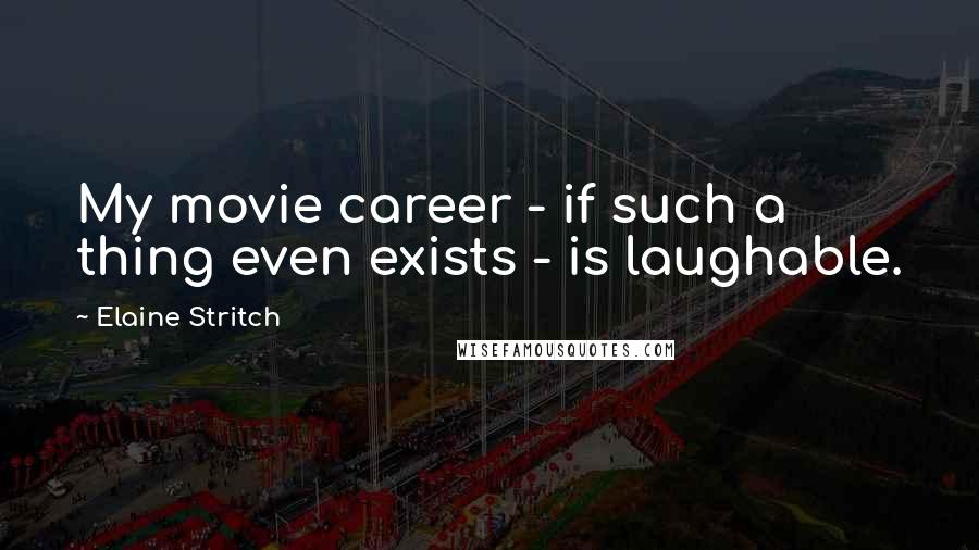 Elaine Stritch Quotes: My movie career - if such a thing even exists - is laughable.