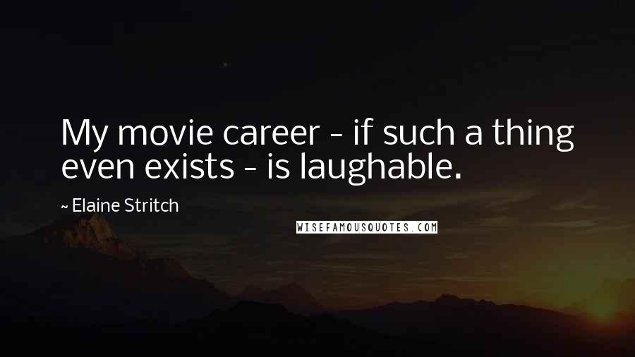 Elaine Stritch Quotes: My movie career - if such a thing even exists - is laughable.