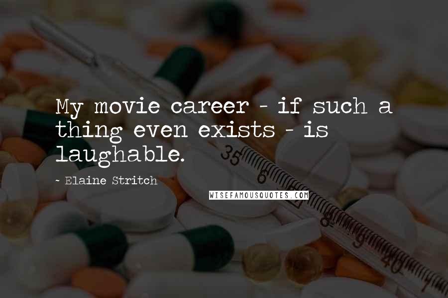 Elaine Stritch Quotes: My movie career - if such a thing even exists - is laughable.