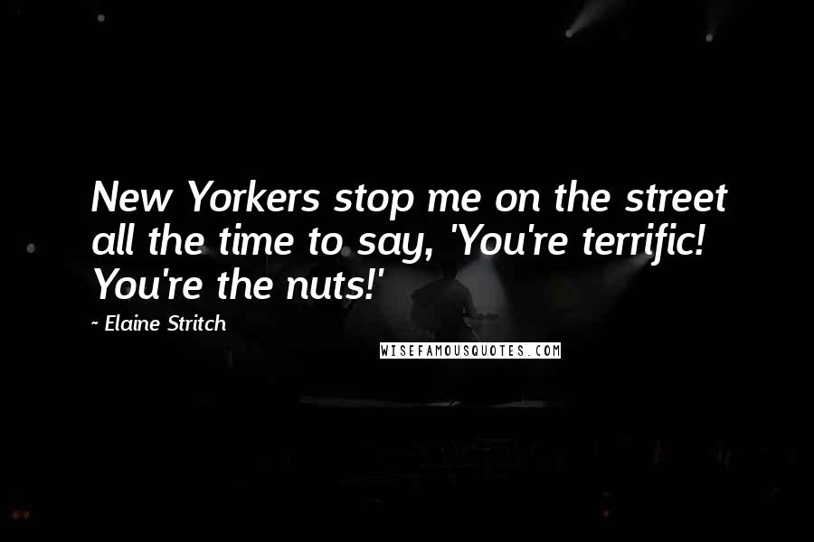 Elaine Stritch Quotes: New Yorkers stop me on the street all the time to say, 'You're terrific! You're the nuts!'