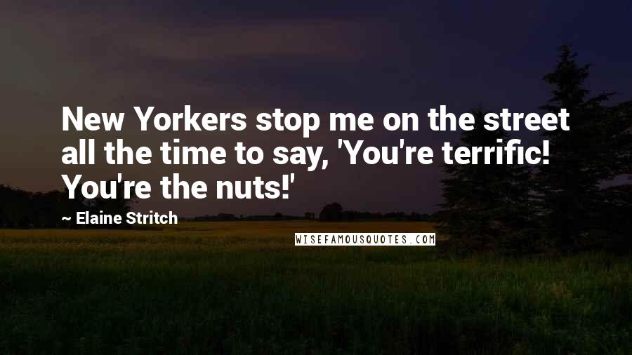 Elaine Stritch Quotes: New Yorkers stop me on the street all the time to say, 'You're terrific! You're the nuts!'