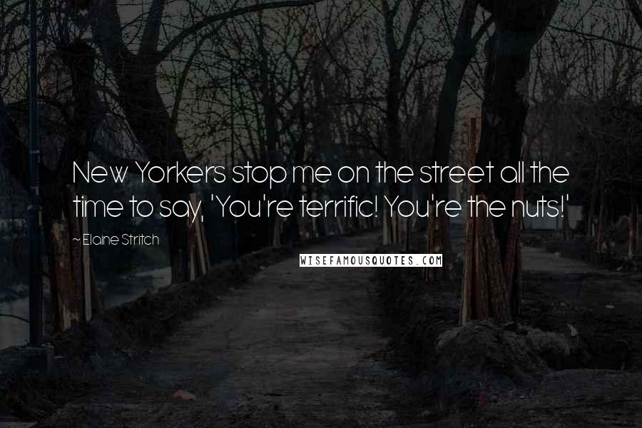 Elaine Stritch Quotes: New Yorkers stop me on the street all the time to say, 'You're terrific! You're the nuts!'